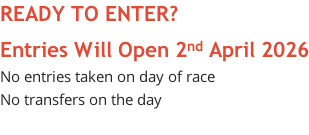 READY TO ENTER? Entries Will Open 2nd April 2026 No entries taken on day of race No transfers on the day